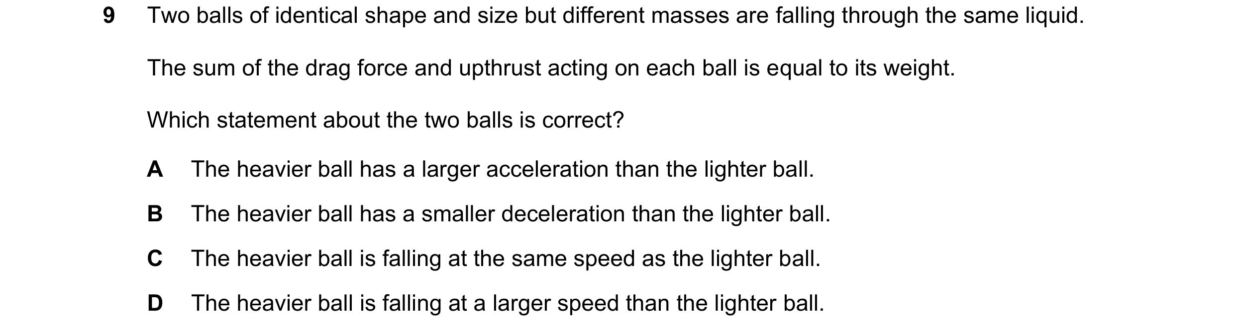 Question 35: Two balls of identical shape and size but different masses are falling through the same liquid. The sum of the drag force and upthrust acti…