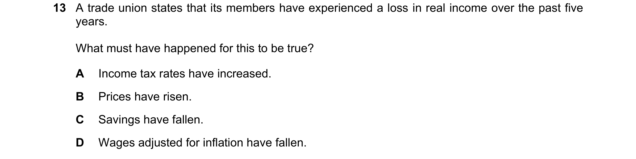 Question 153: A trade union states that its members have experienced a loss in real income over the past five years. What must have happened for this to …