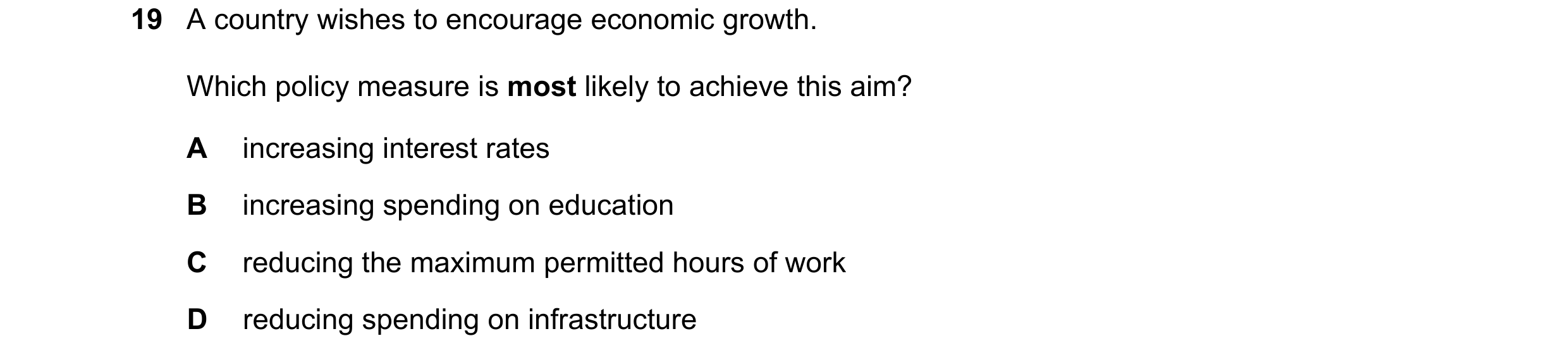 Question 135: A country wishes to encourage economic growth. Which policy measure is most likely to achieve this aim? A increasing interest rates B incre…