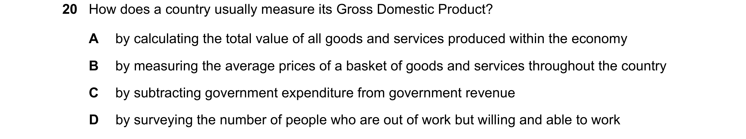 Question 136: How does a country usually measure its Gross Domestic Product? A by calculating the total value of all goods and services produced within t…