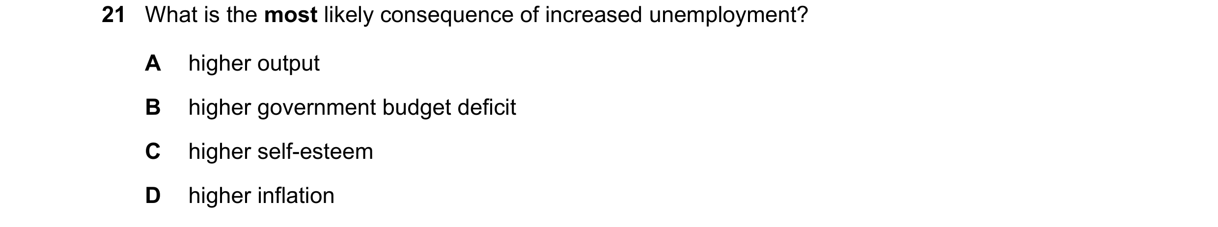 Question 203: What is the most likely consequence of increased unemployment? A higher output B higher government budget deficit C higher self-esteem D hi…