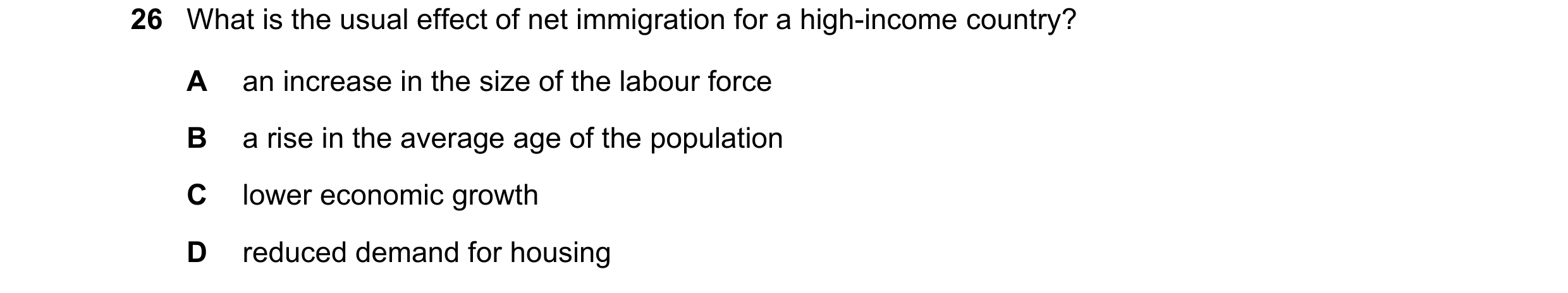 Question 109: What is the usual effect of net immigration for a high-income country? A an increase in the size of the labour force B a rise in the averag…