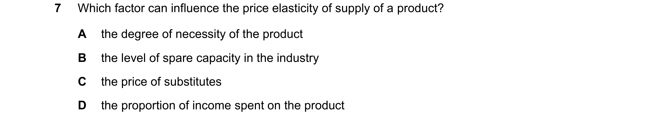 Question 26: Which factor can influence the price elasticity of supply of a product? A the degree of necessity of the product B the level of spare capac…
