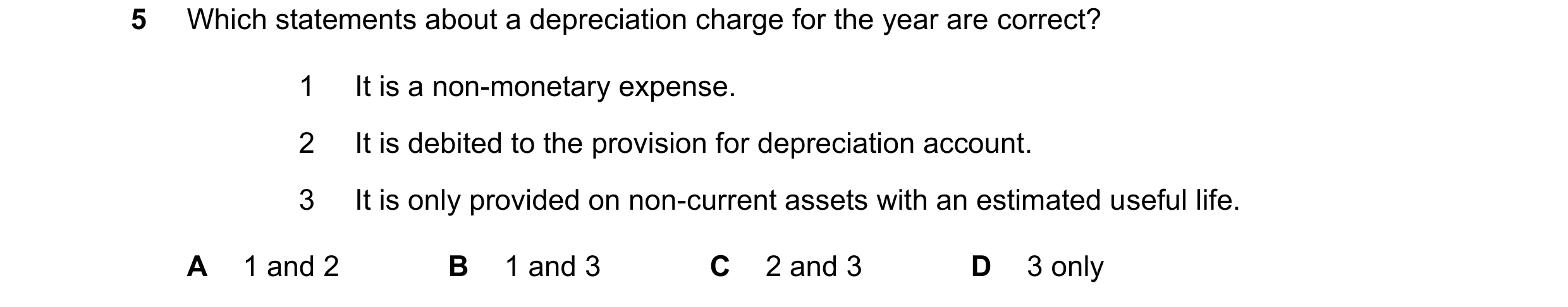 Question 219: Which statements about a depreciation charge for the year are correct? 1 It is a non-monetary expense. 2 It is debited to the provision for…