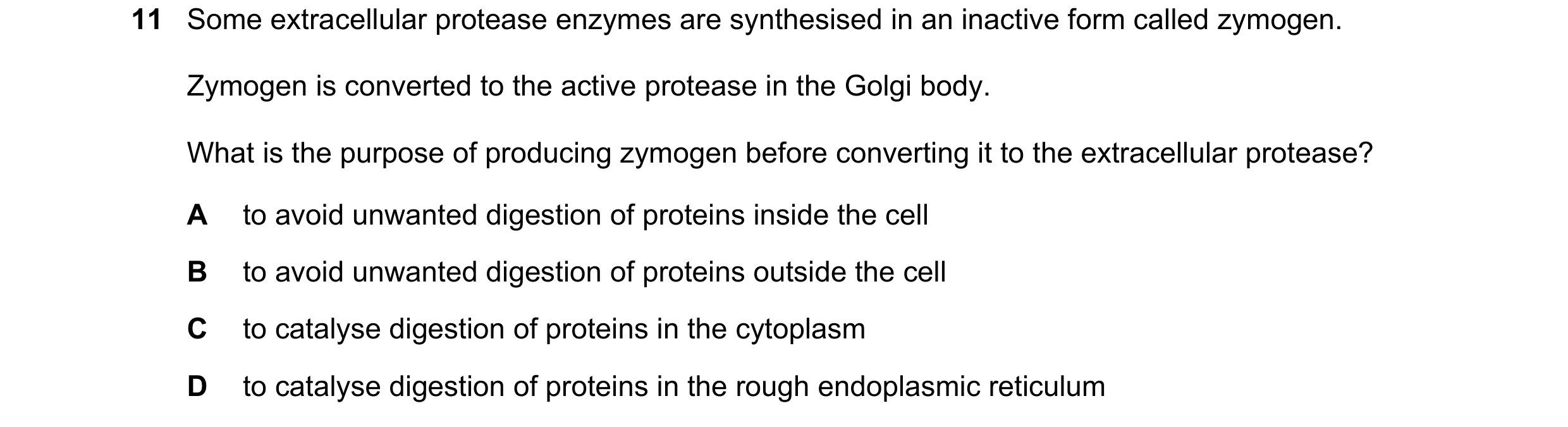 Question 57: Some extracellular protease enzymes are synthesised in an inactive form called zymogen. Zymogen is converted to the active protease in the …