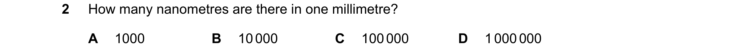 Question 132: How many nanometres are there in one millimetre? A 1000 B 10 000 C 100 000 D 1 000 000