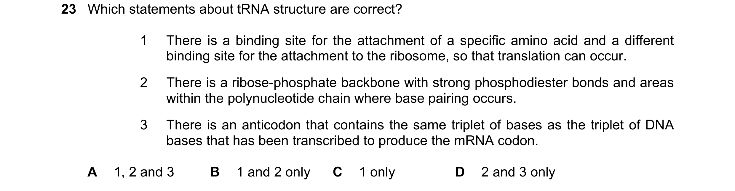 Question 125: Which statements about tRNA structure are correct? 1 There is a binding site for the attachment of a specific amino acid and a different bi…