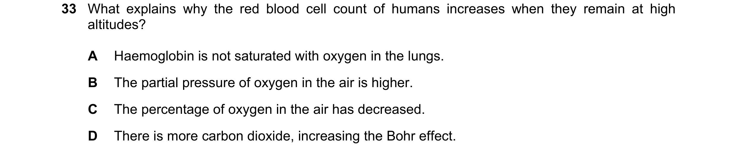 Question 123: What explains why the red blood cell count of humans increases when they remain at high altitudes? A Haemoglobin is not saturated with oxyg…