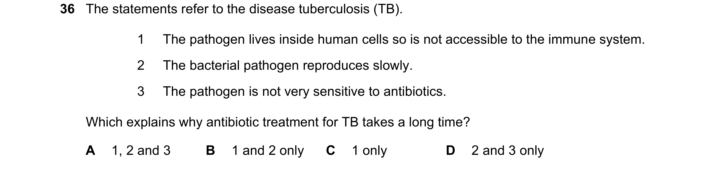 Question 48: The statements refer to the disease tuberculosis (TB). 1 The pathogen lives inside human cells so is not accessible to the immune system. 2…