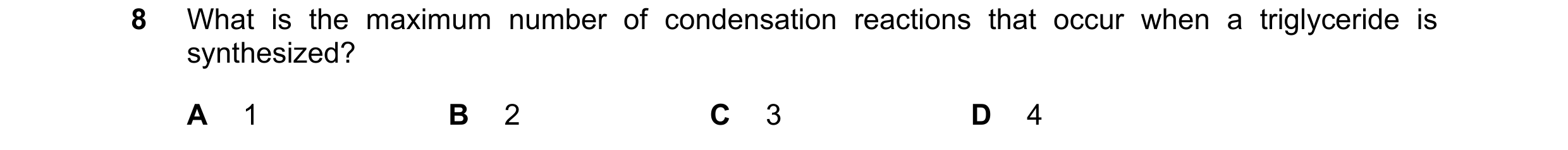 Question 222: What is the maximum number of condensation reactions that occur when a triglyceride is synthesized? A 1 B 2 C 3 D 4