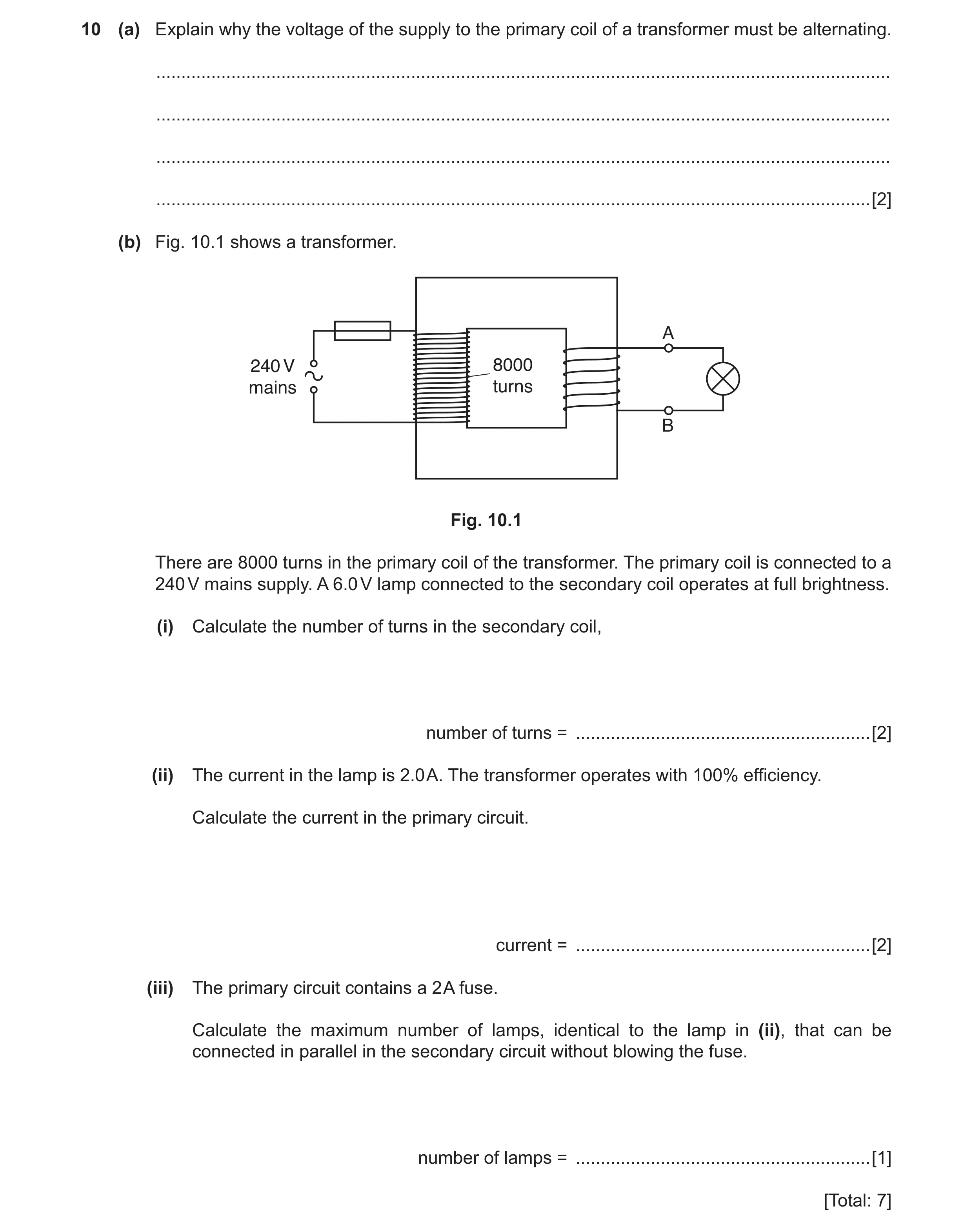 Question 7: (a) Explain why the voltage of the supply to the primary coil of a transformer must be alternating. .......................................…