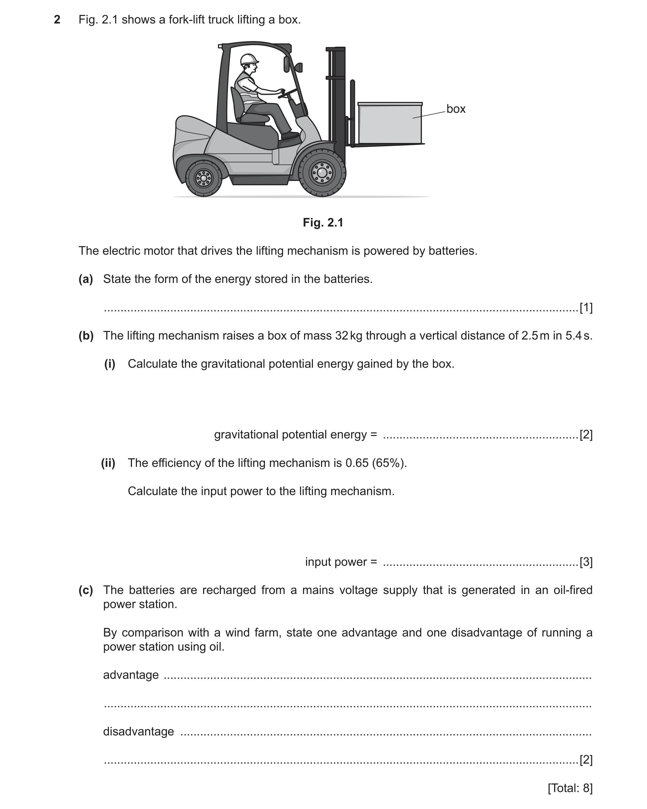 Question 15: Fig. 2.1 shows a fork-lift truck lifting a box. box Fig. 2.1 The electric motor that drives the lifting mechanism is powered by batteries. …