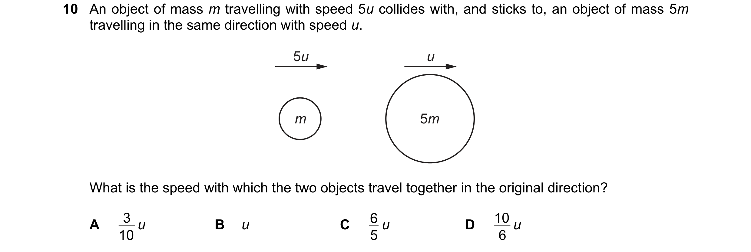 Question 145: An object of mass m travelling with speed 5u collides with, and sticks to, an object of mass 5m travelling in the same direction with speed…