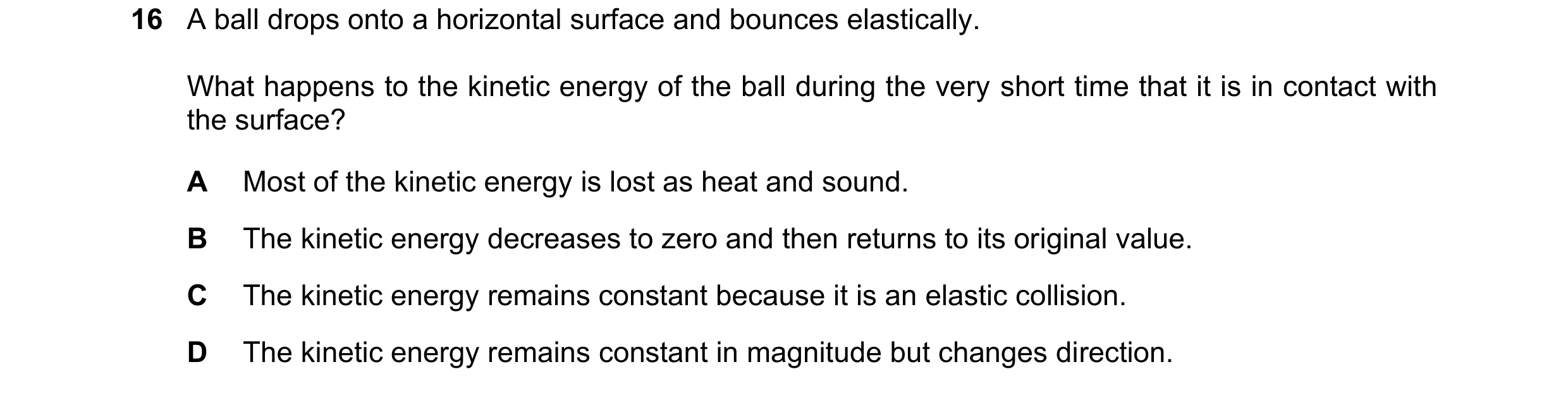 Question 201: A ball drops onto a horizontal surface and bounces elastically. What happens to the kinetic energy of the ball during the very short time t…