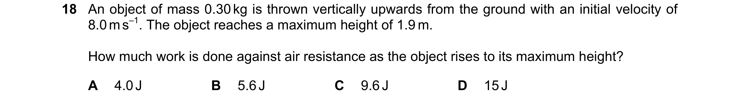 Question 120: An object of mass 0.30 kg is thrown vertically upwards from the ground with an initial velocity of 8.0 m s–1. The object reaches a maximum …