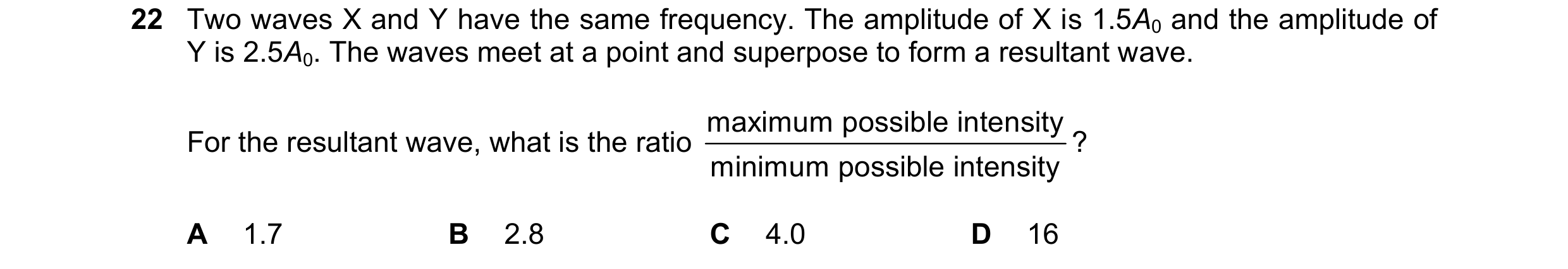 Question 131: Two waves X and Y have the same frequency. The amplitude of X is 1.5A0 and the amplitude of Y is 2.5A0. The waves meet at a point and super…