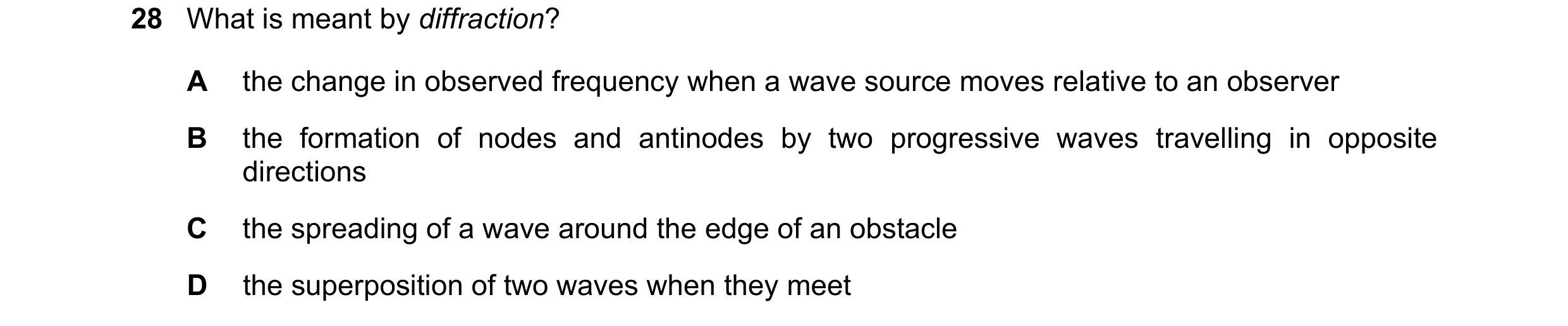 Question 45: What is meant by diffraction? A the change in observed frequency when a wave source moves relative to an observer B the formation of nodes …