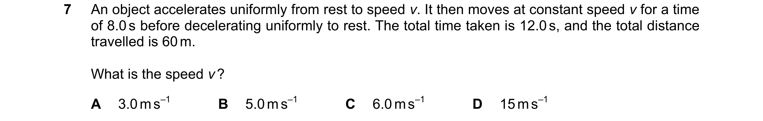 Question 168: An object accelerates uniformly from rest to speed v. It then moves at constant speed v for a time of 8.0 s before decelerating uniformly t…