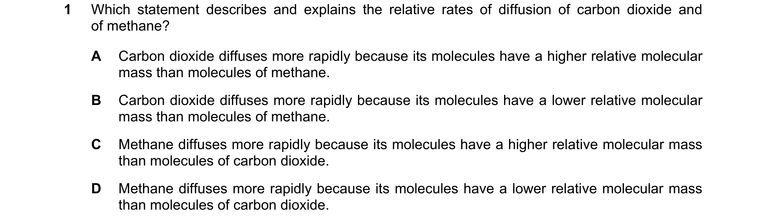 Question 14: Which statement describes and explains the relative rates of diffusion of carbon dioxide and of methane? A Carbon dioxide diffuses more rap…