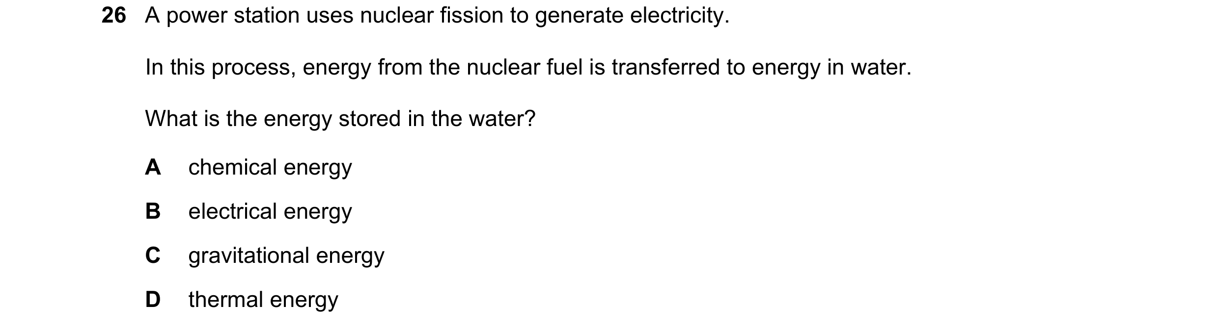 Question 17: A power station uses nuclear fission to generate electricity. In this process, energy from the nuclear fuel is transferred to energy in wat…