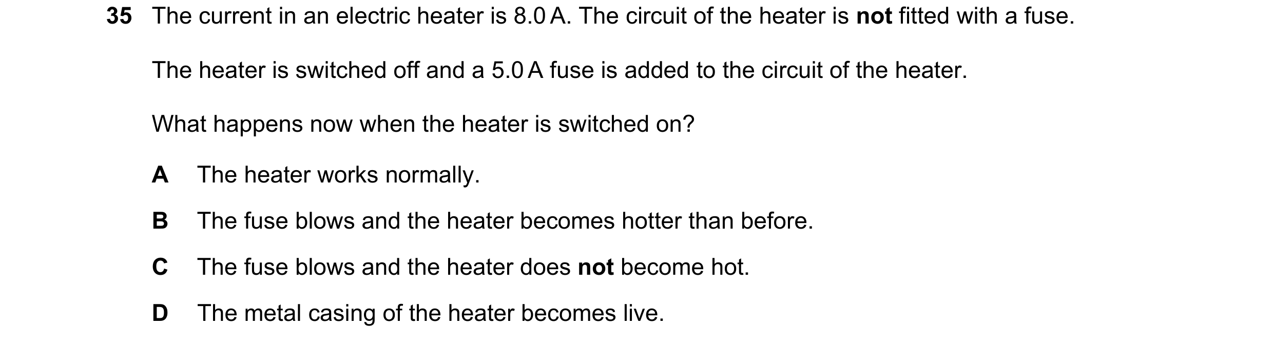 Question 21: The current in an electric heater is 8.0 A. The circuit of the heater is not fitted with a fuse. The heater is switched off and a 5.0 A fus…
