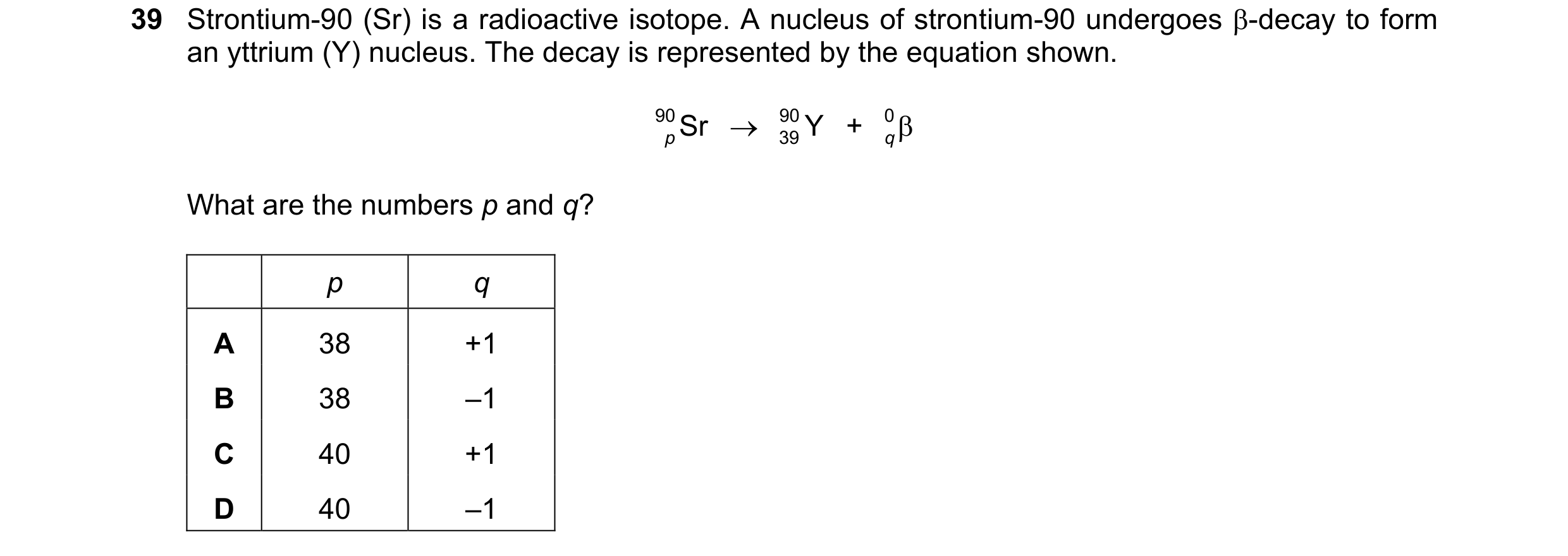Question 25: Strontium-90 (Sr) is a radioactive isotope. A nucleus of strontium-90 undergoes -decay to form an yttrium (Y) nucleus. The decay is repres…
