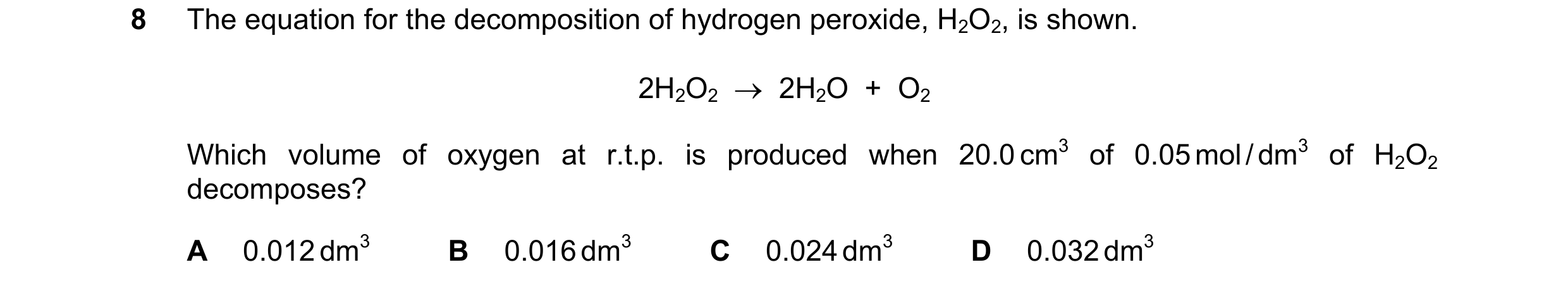 Question 29: The equation for the decomposition of hydrogen peroxide, H2O2, is shown. 2H2O2    2H2O  +  O2 Which volume of oxygen at r.t.p. is produced…