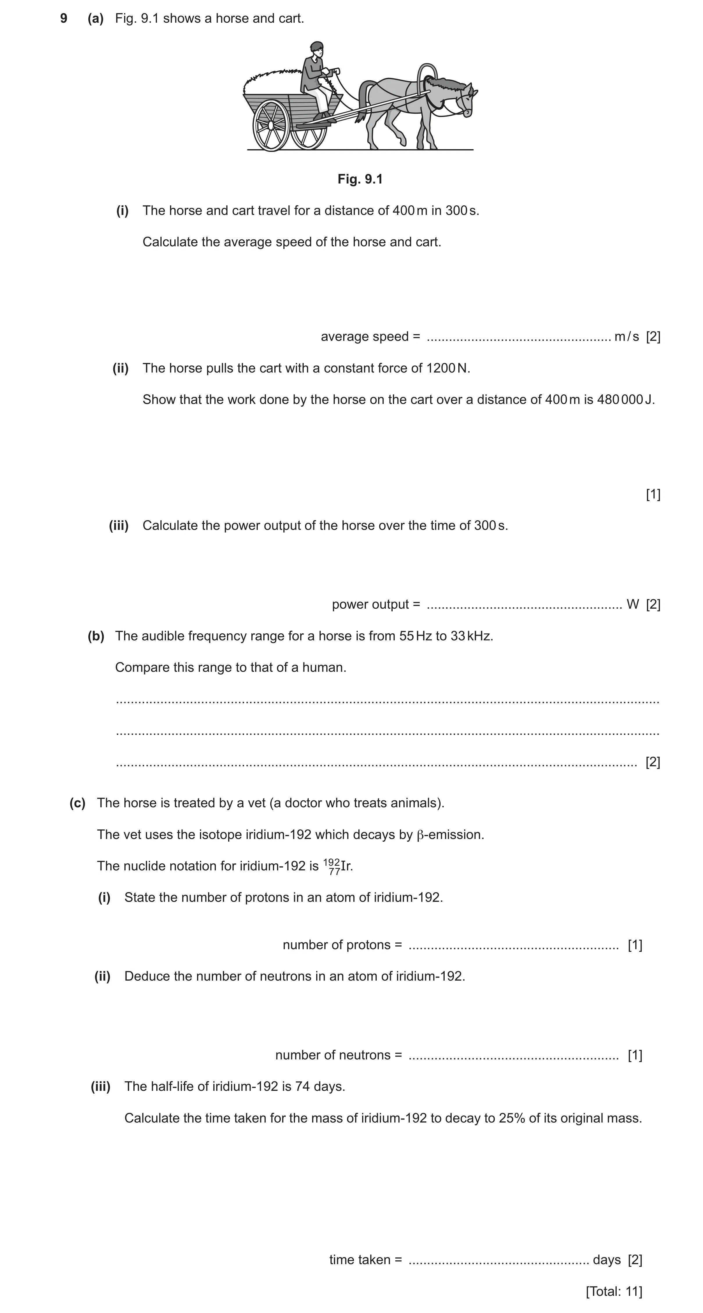 Question 50: (a) Fig. 9.1 shows a horse and cart. Fig. 9.1 (i) The horse and cart travel for a distance of 400 m in 300 s. Calculate the average speed o…