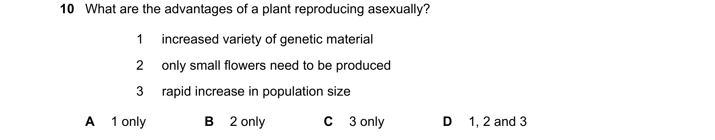 Question 9: What are the advantages of a plant reproducing asexually? 1 increased variety of genetic material 2 only small flowers need to be produced …