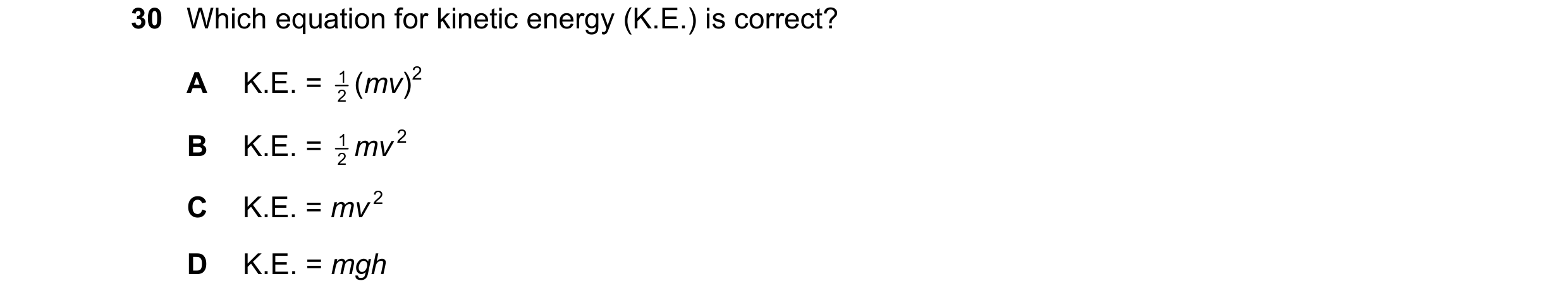 Question 61: Which equation for kinetic energy (K.E.) is correct? A K.E. = 1 2 (mv)2 B K.E. = 1 2 mv 2 C K.E. = mv 2 D K.E. = mgh