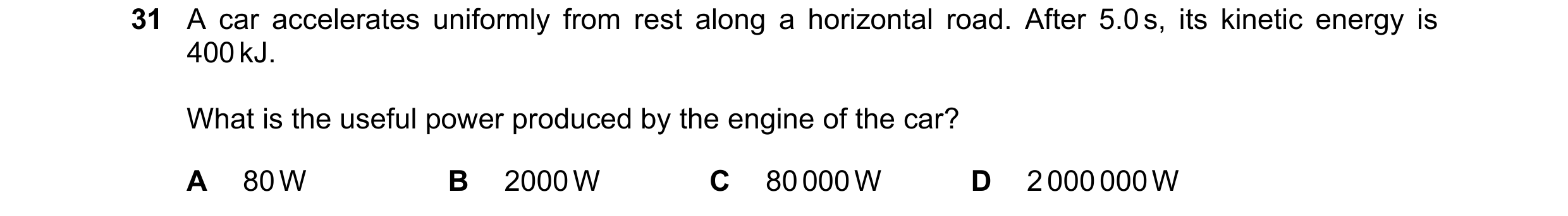 Question 62: A car accelerates uniformly from rest along a horizontal road. After 5.0 s, its kinetic energy is 400 kJ. What is the useful power produced…