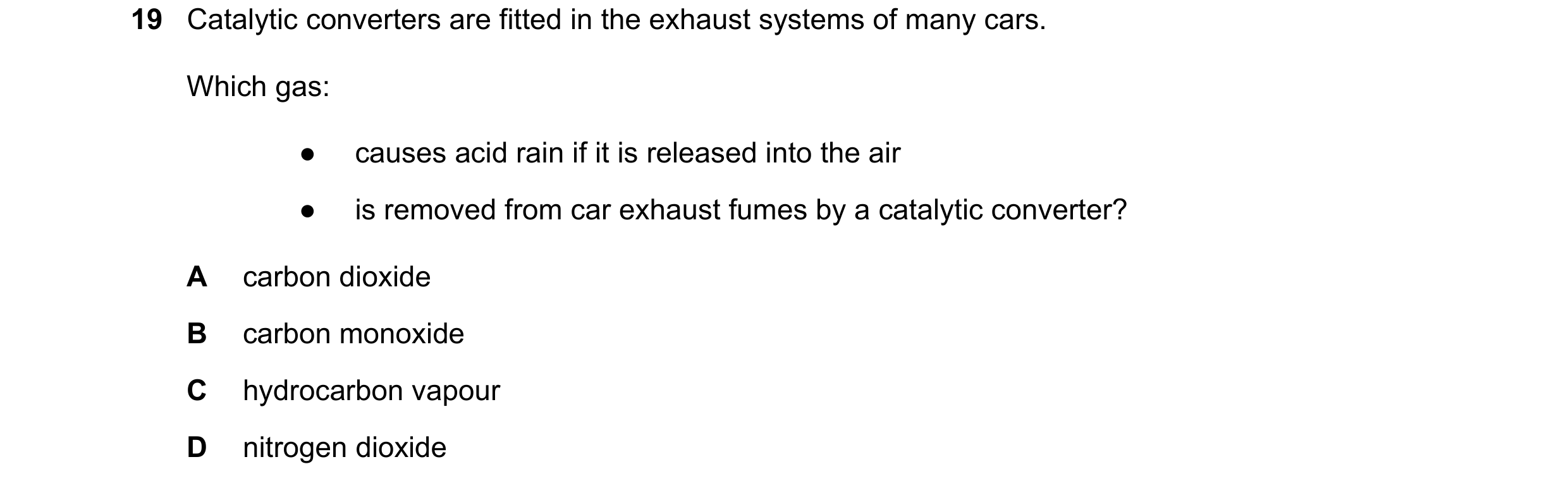 Question 94: Catalytic converters are fitted in the exhaust systems of many cars. Which gas: ● causes acid rain if it is released into the air ● is remo…