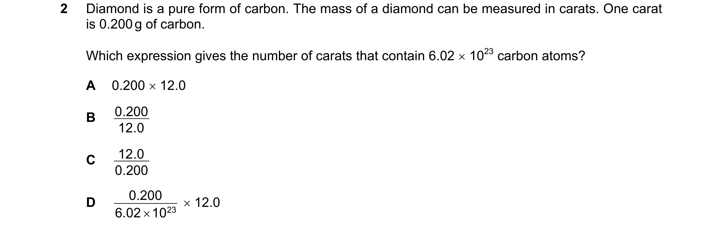 Question 23: Diamond is a pure form of carbon. The mass of a diamond can be measured in carats. One carat is 0.200 g of carbon. Which expression gives t…