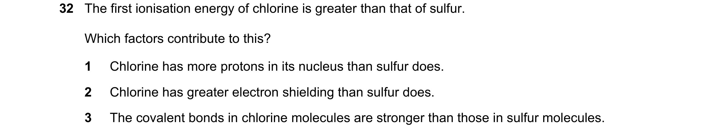 Question 67: The first ionisation energy of chlorine is greater than that of sulfur. Which factors contribute to this? 1 Chlorine has more protons in it…