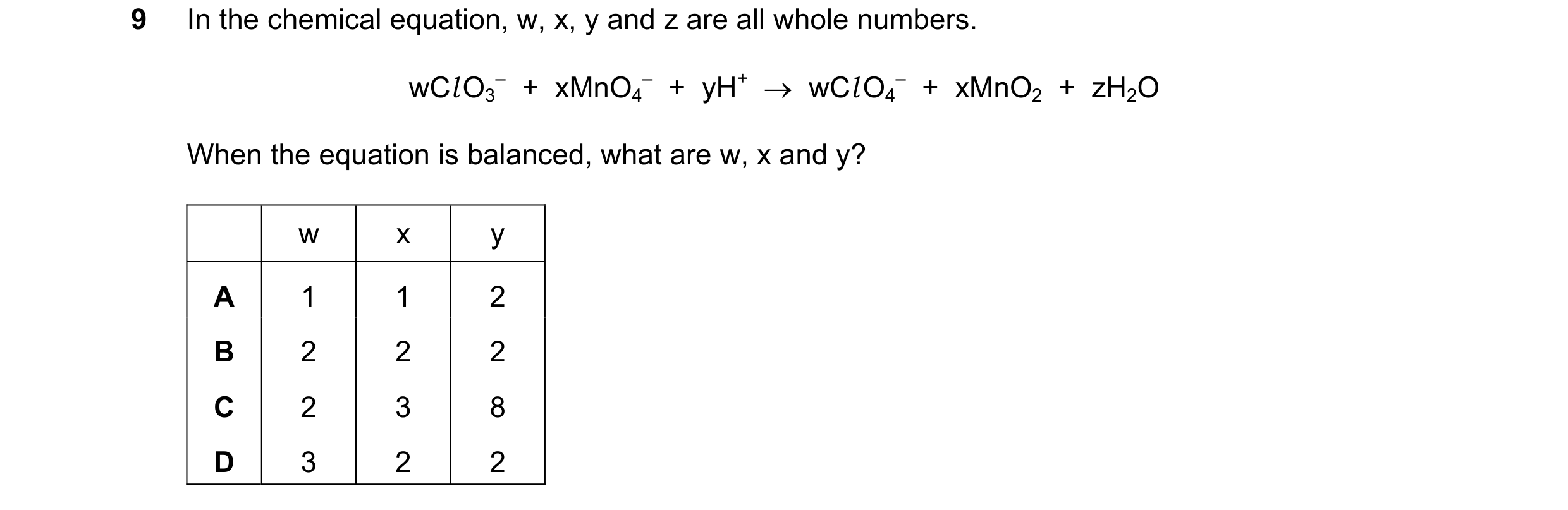 Question 222: In the chemical equation, w, x, y and z are all whole numbers. wCl O3 –  +  xMnO4 –  +  yH+  →  wCl O4 –  +  xMnO2  +  zH2O When the equati…