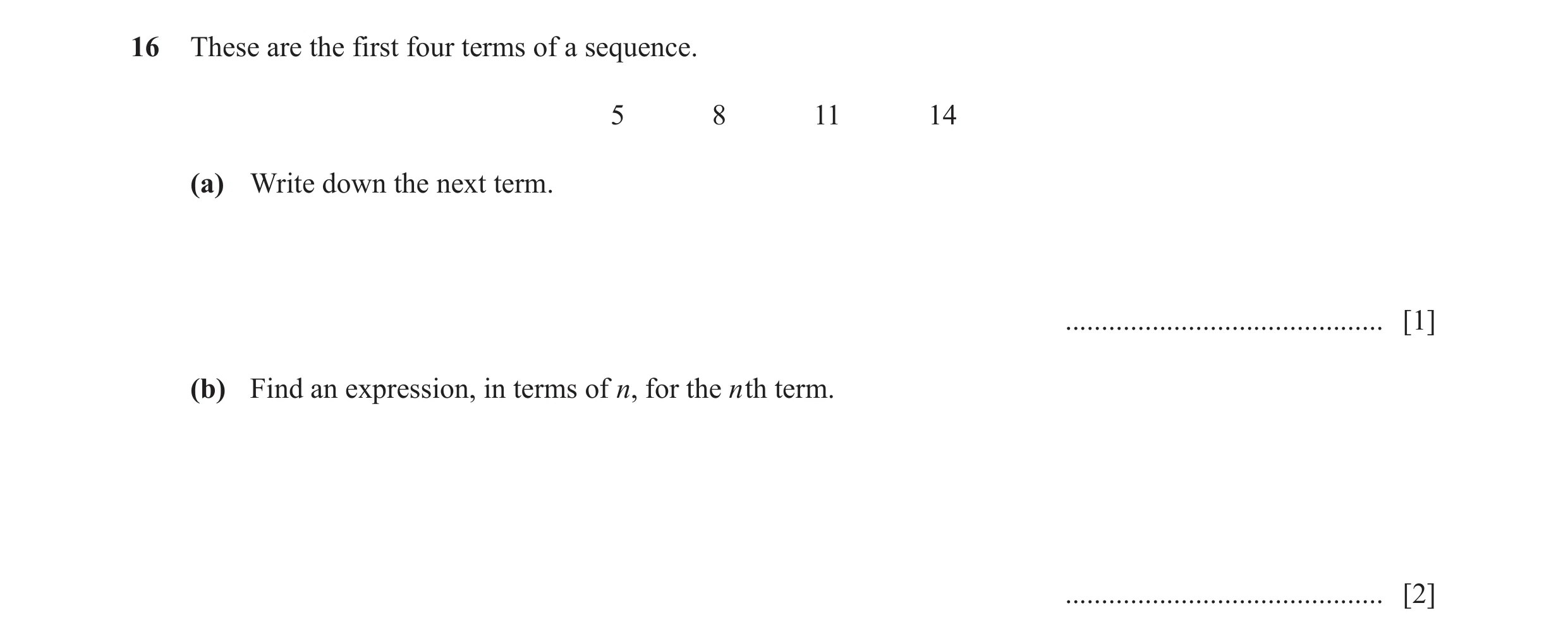 Question 22: These are the first four terms of a sequence. 5 8 11 14 (a) Write down the next term. ............................................ [1] (b) …