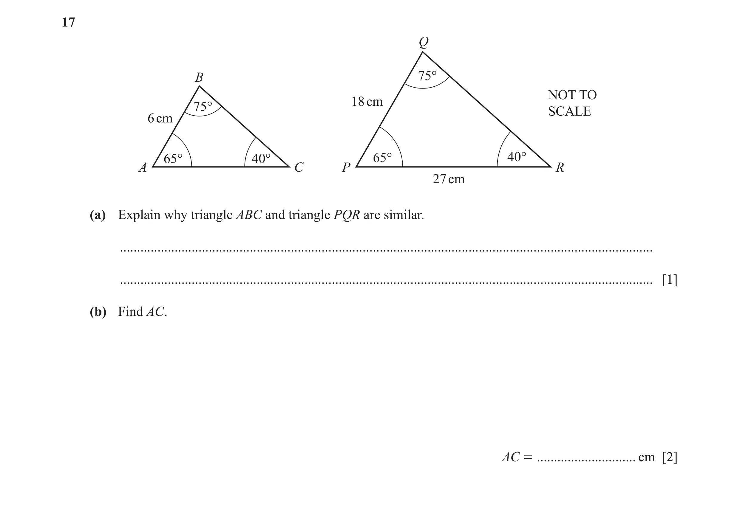 Question 19: Q B 75° NOT TO 18 cm 75° SCALE 6 cm 65° 40° 65° 40° A C P R 27 cm (a) Explain why triangle ABC and triangle PQR are similar. ..............…
