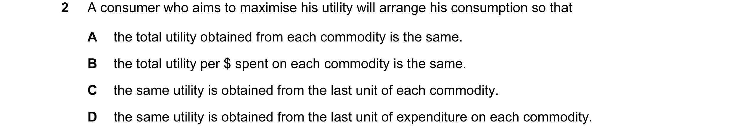 Question 20: A consumer who aims to maximise his utility will arrange his consumption so that A the total utility obtained from each commodity is the sa…