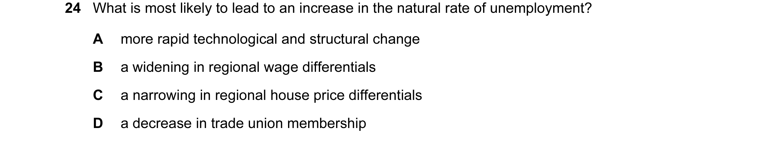 Question 12: What is most likely to lead to an increase in the natural rate of unemployment? A more rapid technological and structural change B a wideni…