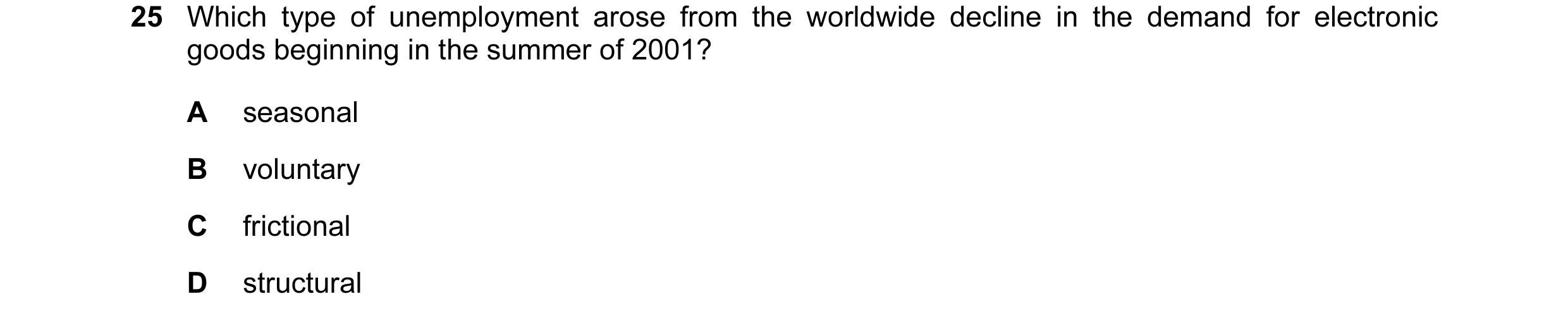 Question 30: Which type of unemployment arose from the worldwide decline in the demand for electronic goods beginning in the summer of 2001? A seasonal …