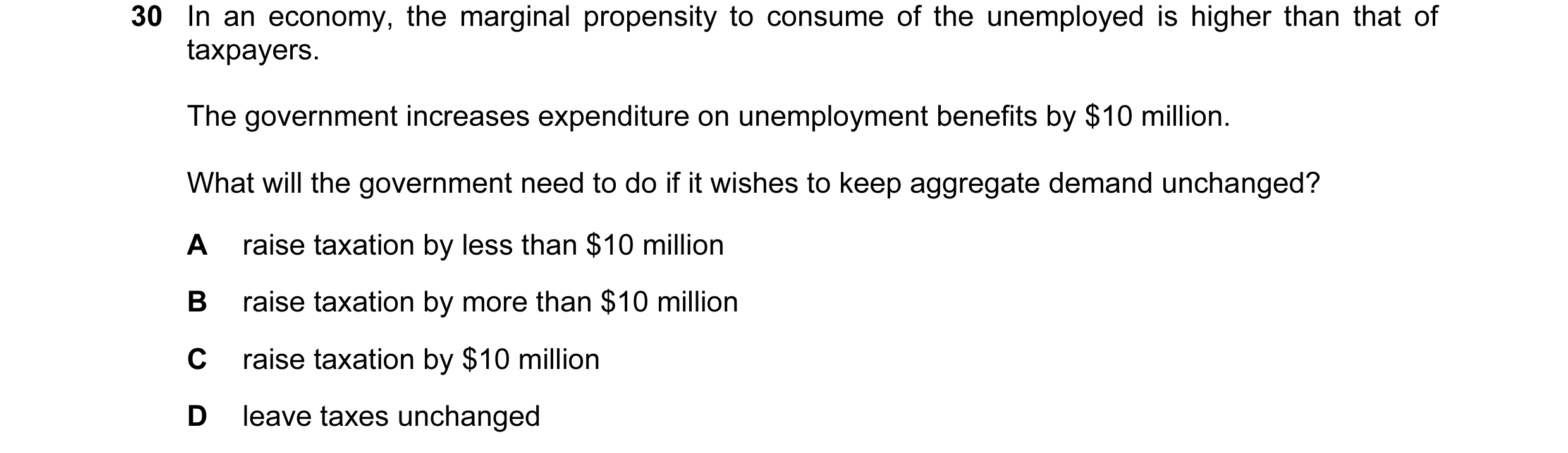 Question 35: In an economy, the marginal propensity to consume of the unemployed is higher than that of taxpayers. The government increases expenditure …