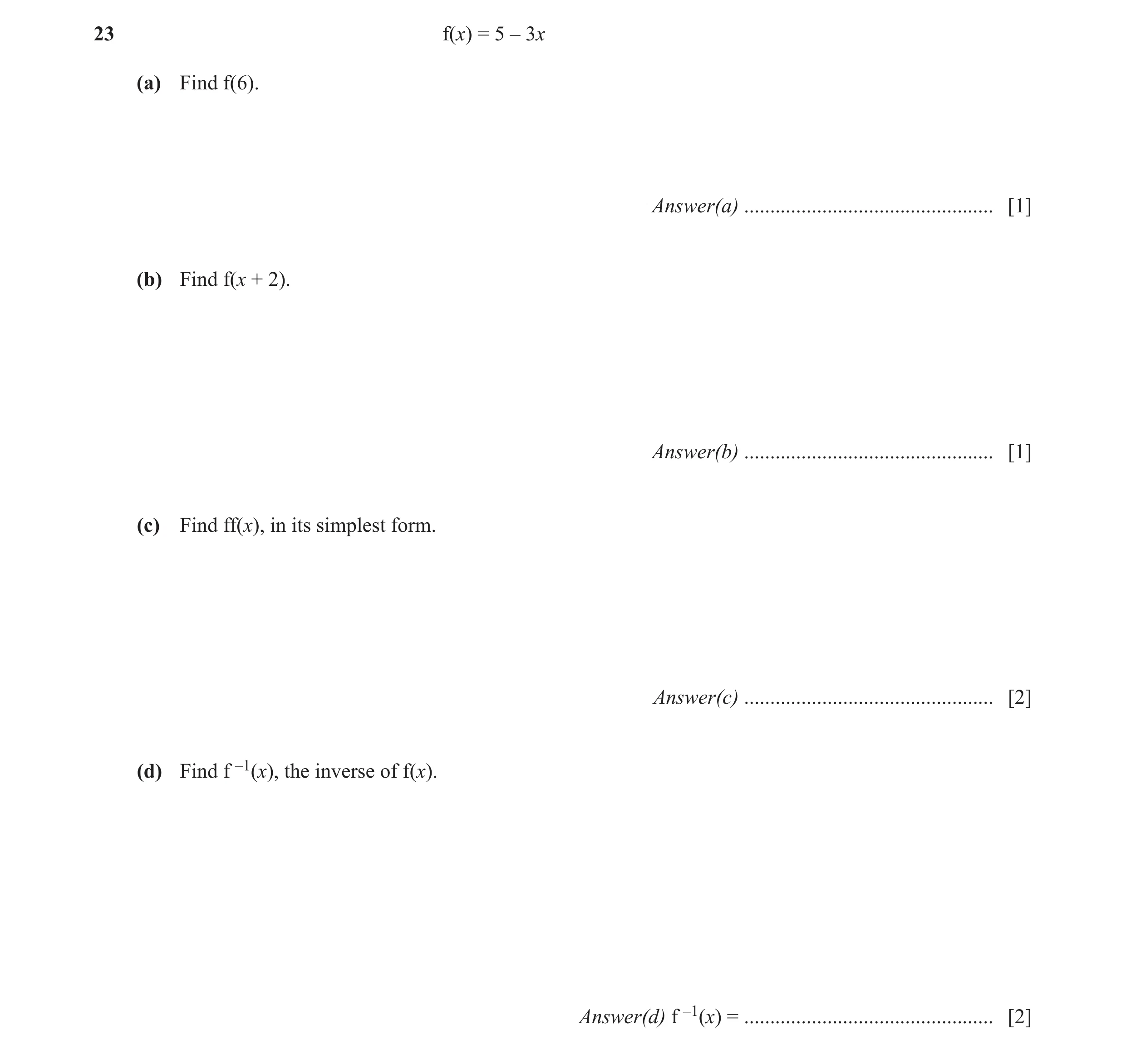 Question 6: f(x) = 5 – 3x (a) Find f(6). Answer(a) ................................................ [1] (b) Find f(x + 2). Answer(b) ..................…