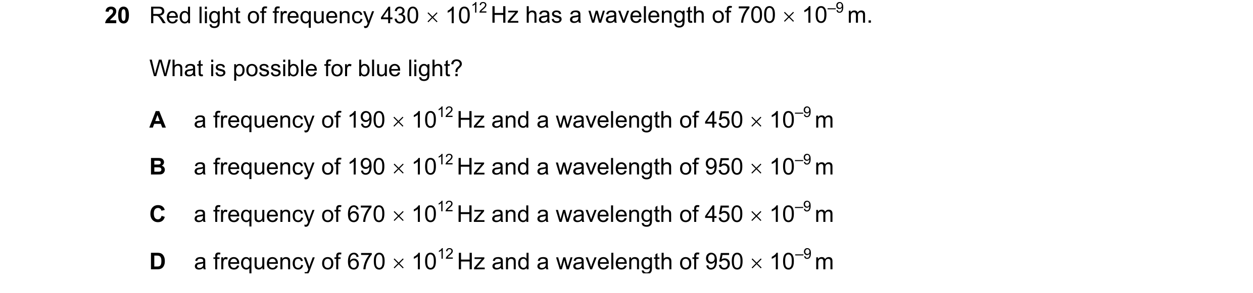 Question 20: Red light of frequency 430 1012 Hz has a wavelength of 700 10–9 m. What is possible for blue light? A a frequency of 190 1012 Hz and …