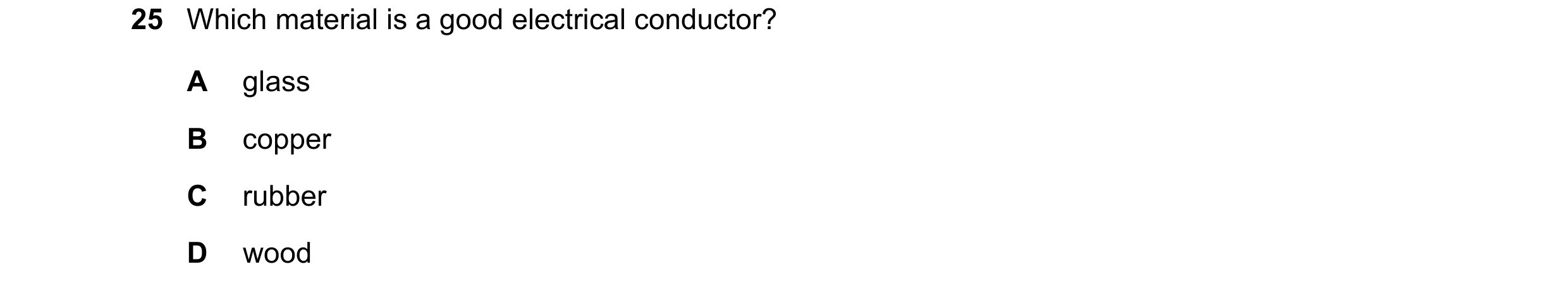 Question 47: Which material is a good electrical conductor? A glass B copper C rubber D wood