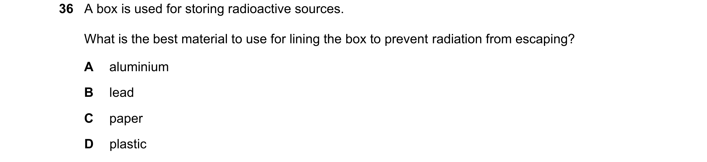 Question 32: A box is used for storing radioactive sources. What is the best material to use for lining the box to prevent radiation from escaping? A al…