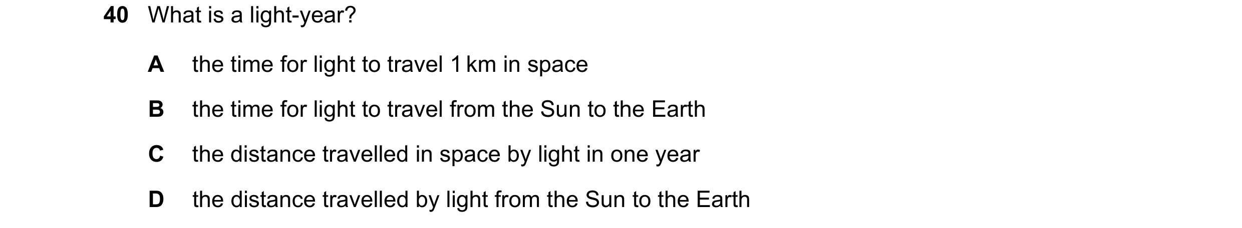 Question 9: What is a light-year? A the time for light to travel 1 km in space B the time for light to travel from the Sun to the Earth C the distance …