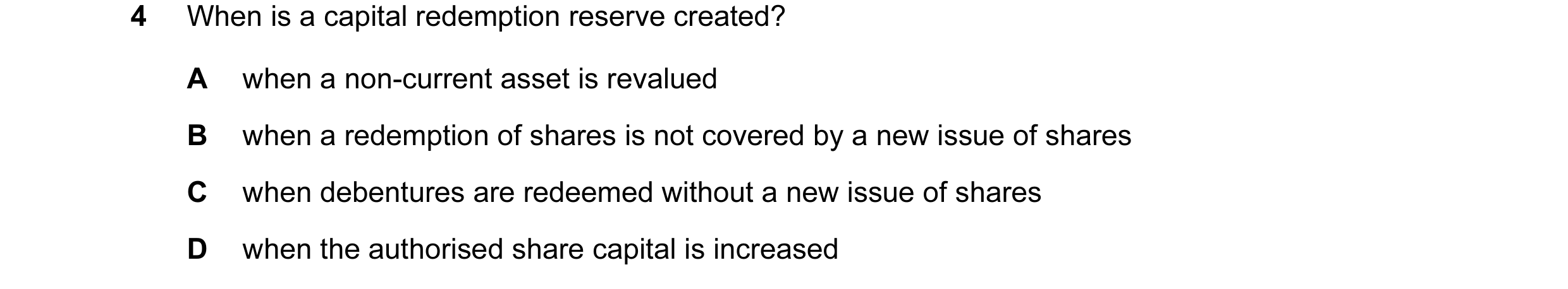 Question 27: When is a capital redemption reserve created? A when a non-current asset is revalued B when a redemption of shares is not covered by a new …