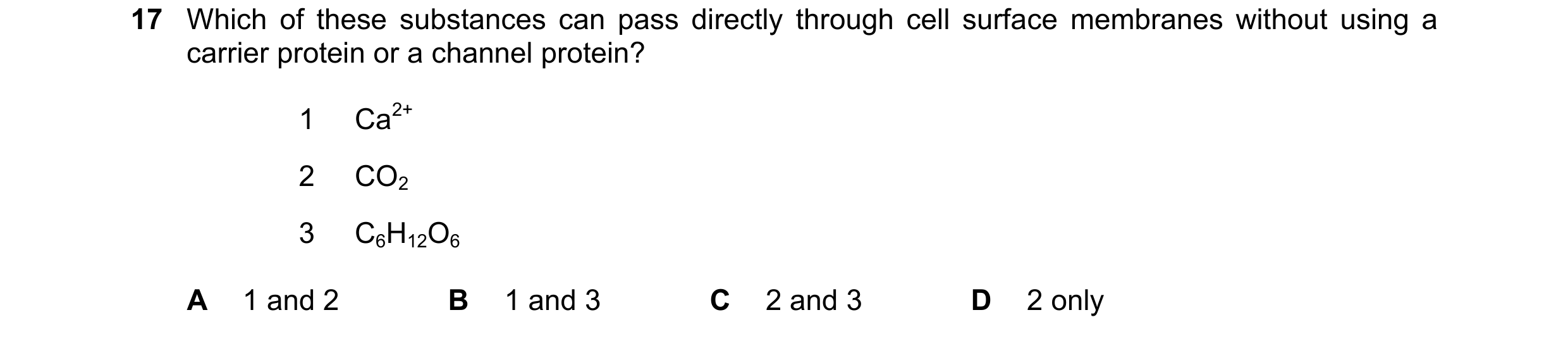 Question 210: Which of these substances can pass directly through cell surface membranes without using a carrier protein or a channel protein? 1 Ca2+ 2 C…