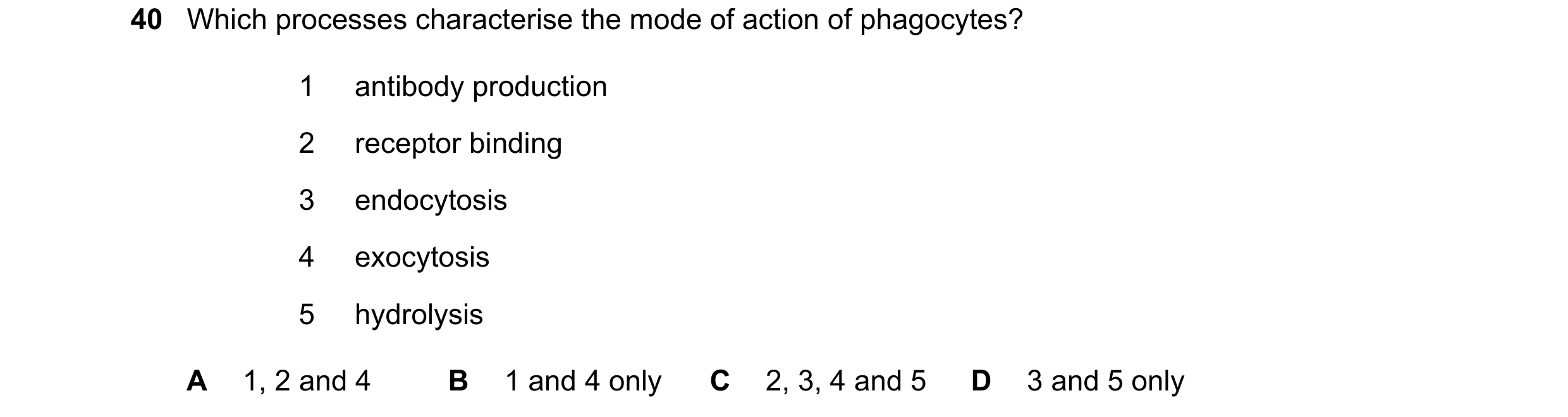 Question 125: Which processes characterise the mode of action of phagocytes? 1 antibody production 2 receptor binding 3 endocytosis 4 exocytosis 5 hydrol…