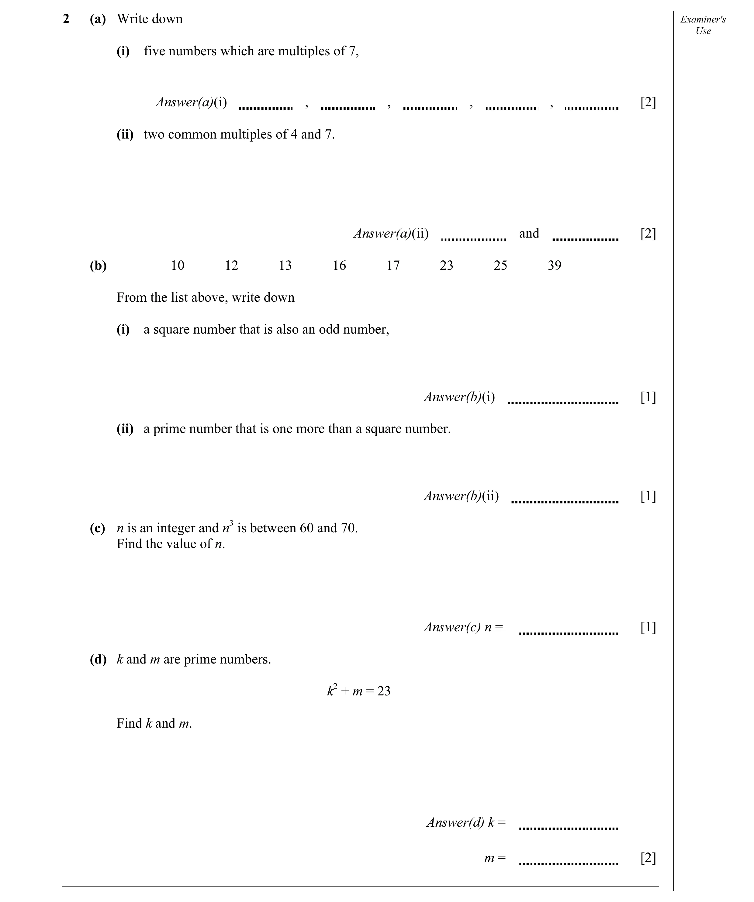 Question 5: (a) Write down Examiner's Use (i) five numbers which are multiples of 7, Answer(a)(i) , , , , [2] (ii) two common multiples of 4 and 7. Ans…
